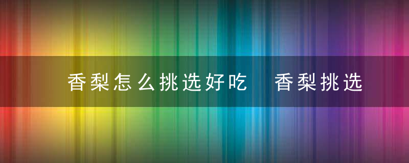 香梨怎么挑选好吃 香梨挑选方法